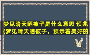 梦见晴天晒被子是什么意思 预兆(梦见晴天晒被子，预示着美好的生活即将来临！)